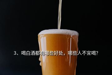 3、喝白酒都有哪些好處，哪些人不宜喝？