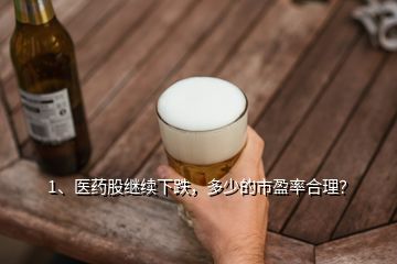 1、醫(yī)藥股繼續(xù)下跌，多少的市盈率合理？