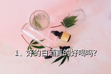 1、好的白酒真的好喝嗎？