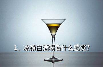 1、冰鎮(zhèn)白酒喝著什么感覺？