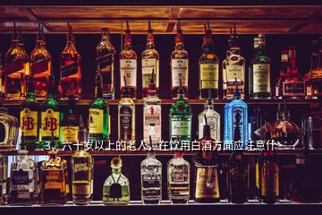 3、六十歲以上的老人，在飲用白酒方面應注意什么？