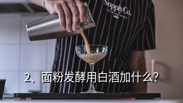 2、面粉發(fā)酵用白酒加什么？