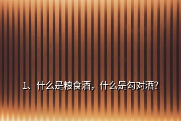 1、什么是糧食酒，什么是勾對酒？