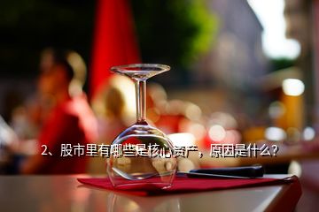 2、股市里有哪些是核心資產(chǎn)，原因是什么？