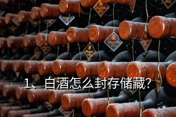 1、白酒怎么封存儲藏？