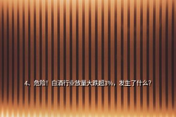 4、危險！白酒行業(yè)放量大跌超3%，發(fā)生了什么？