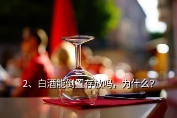 2、白酒能倒置存放嗎，為什么？