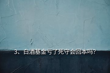 3、白酒基金虧了死守會回本嗎？