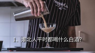 1、淮北人平時(shí)都喝什么白酒？