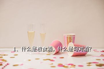 1、什么是糧食酒，什么是勾對酒？