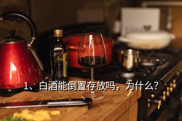 1、白酒能倒置存放嗎，為什么？