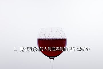 1、覺得酒好喝的人到底喝到的是什么味道？