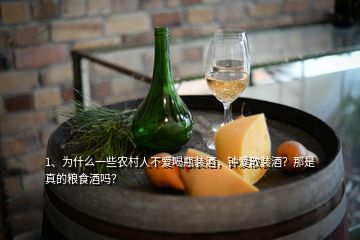 1、為什么一些農(nóng)村人不愛喝瓶裝酒，鐘愛散裝酒？那是真的糧食酒嗎？