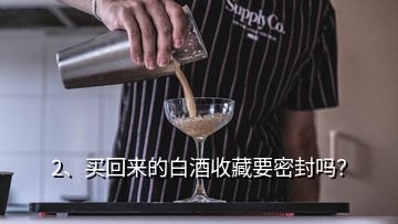 2、買回來的白酒收藏要密封嗎？