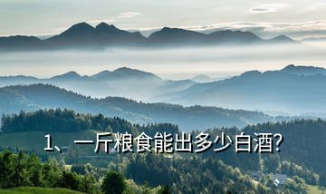1、一斤糧食能出多少白酒？