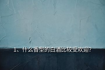 1、什么香型的白酒比較受歡迎？