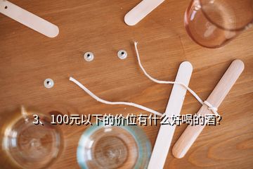 3、100元以下的價位有什么好喝的酒？