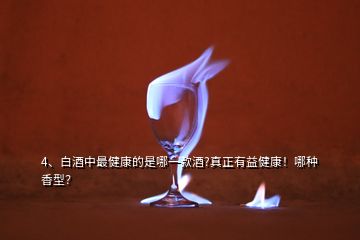 4、白酒中最健康的是哪一款酒?真正有益健康！哪種香型？