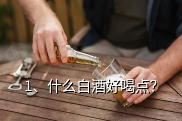 1、什么白酒好喝點(diǎn)？