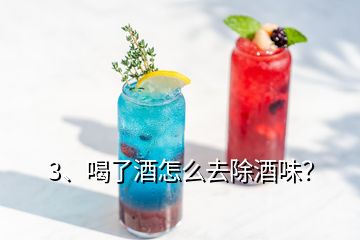 3、喝了酒怎么去除酒味？