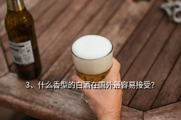 3、什么香型的白酒在國外最容易接受？