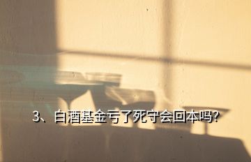 3、白酒基金虧了死守會(huì)回本嗎？