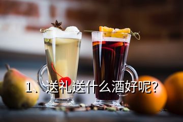 1、送禮送什么酒好呢？