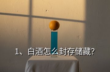 1、白酒怎么封存儲(chǔ)藏？