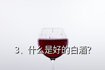 3、什么是好的白酒？