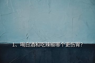 1、喝白酒和吃辣椒哪個更傷胃？