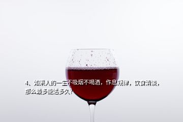 4、如果人的一生不吸煙不喝酒，作息規(guī)律，飲食清淡，那么最多能活多久？