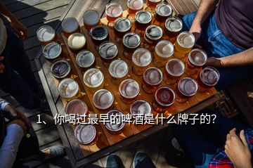 1、你喝過最早的啤酒是什么牌子的？