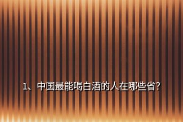 1、中國最能喝白酒的人在哪些?。?></p><p>公布一下我的酒量，白酒52度兩斤半，能自己走回家，最多喝過三斤的，那次醉得很厲害，睡了兩天，啤酒那是一箱半到兩箱看麥汁度，還算可以的了吧，但白酒我怕四川人，低度酒怕內(nèi)蒙，南方幾省，云南和貴州還有江蘇都是很能喝的，江西和湖南要差一點(diǎn)，我外公是從江蘇過來的，酒那就是主糧，飯每天最多二兩米，還經(jīng)常不吃，酒一天就三斤，這個(gè)真不能省他的，沒酒他還真身體不行，活了83歲，能喝白酒的南方幾省就是云南貴州四川江蘇，北方就不知道了，。</p><h2>2、哪個(gè)省的人最能喝酒？</h2><p>東北虎，西北狼，喝不過江蘇的小綿羊；河北猛、安徽狂，往西過不了贛鄂湘；福建柔，浙江秀，兩廣的米酒喝不夠；川酒濃，黔酒醇，云南的散酒迷倒人；京津野、山西懵，內(nèi)蒙的烈酒滿天星；長江長，黃河黃，魯豫的各縣飄酒香，對于哪個(gè)省最能喝，這個(gè)一直以來都是沒有固定的答案。不管是網(wǎng)上的一些酒博主對各省酒量的看法，還是網(wǎng)絡(luò)上流傳的一些各省人均酒量統(tǒng)計(jì)，這些只能做個(gè)參考，</p><p>為什么這么說呢？因?yàn)槊總€(gè)地方酒的度數(shù)不一樣，如果只是單純地用喝的量來衡量，那是不是對那些喜歡喝高度酒的人不公平。關(guān)于哪個(gè)省最能喝，各個(gè)省份真是誰也不服誰？山東人說：“按我們山東的規(guī)矩，那陪客的人肯定給你找滿”；河南省人說：“按我們河南的規(guī)矩，你先喝三杯我們再喝”；安徽人說：“別那么客套話，直接開炸”；江蘇人說：“兄弟我先一口悶，你慢慢跟”；河北人說：“低度酒沒意思，來嘗嘗我們67度的衡水<a href=