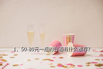 1、50-80元一瓶的白酒有什么推薦？