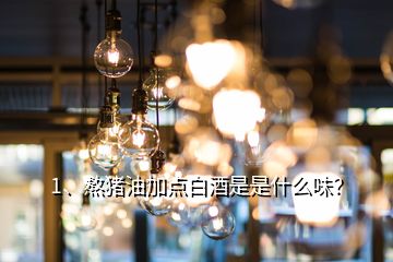 1、熬豬油加點(diǎn)白酒是是什么味？