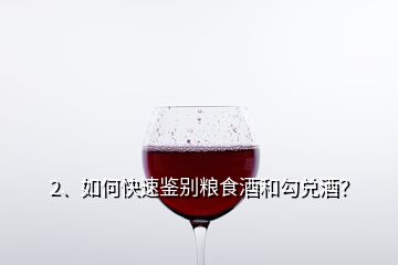 2、如何快速鑒別糧食酒和勾兌酒？