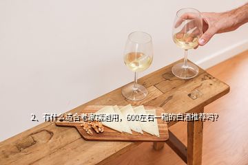 2、有什么適合老家擺酒用，600左右一箱的白酒推薦嗎？