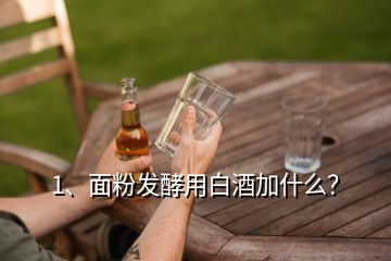 1、面粉發(fā)酵用白酒加什么？