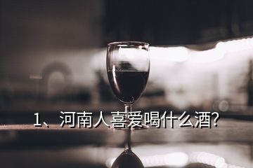 1、河南人喜愛喝什么酒？