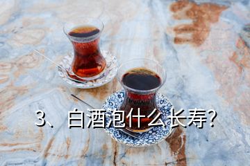 3、白酒泡什么長(zhǎng)壽？