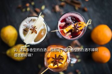 2、這么多香型的白酒，我想問(wèn)下哪個(gè)香型的白酒不辣啊感覺(jué)都好辣？