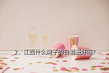 2、江西什么牌子的白酒最好喝？