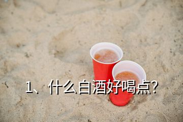 1、什么白酒好喝點(diǎn)？