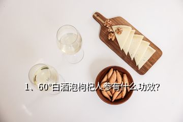 1、60°白酒泡枸杞人參有什么功效？