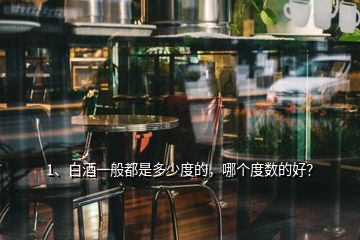 1、白酒一般都是多少度的，哪個度數(shù)的好？