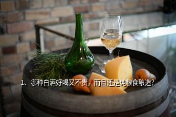 1、哪種白酒好喝又不貴，而且還是純糧食釀造？