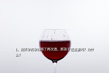 1、剛懷孕的孕婦喝了兩次酒，那孩子還能要嗎？為什么？