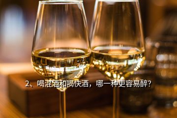 2、喝混酒和喝快酒，哪一種更容易醉？