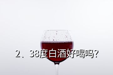 2、38度白酒好喝嗎？