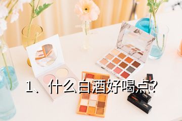 1、什么白酒好喝點(diǎn)？